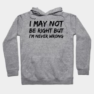 I MAY NOT BE RIGHT BUT I'M NEVER WRONG Funny Novelty T-Shirt Hoodie